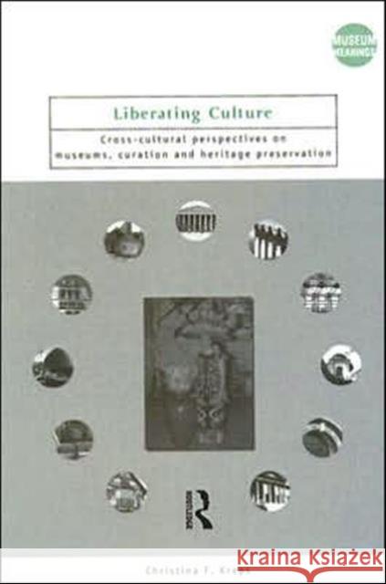 Liberating Culture : Cross-Cultural Perspectives on Museums, Curation and Heritage Preservation Christina F. Kreps 9780415250252 Routledge