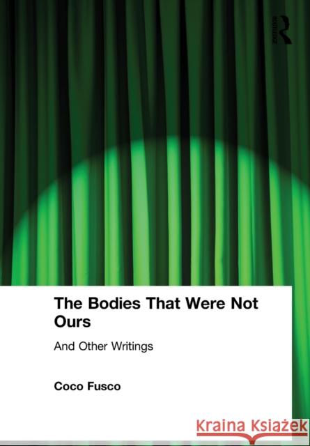 The Bodies That Were Not Ours: And Other Writings Fusco, Coco 9780415251747 Routledge