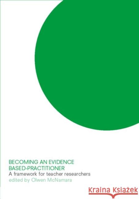 Becoming an Evidence-based Practitioner : A Framework for Teacher-researchers Olwen McNamara 9780415252447 