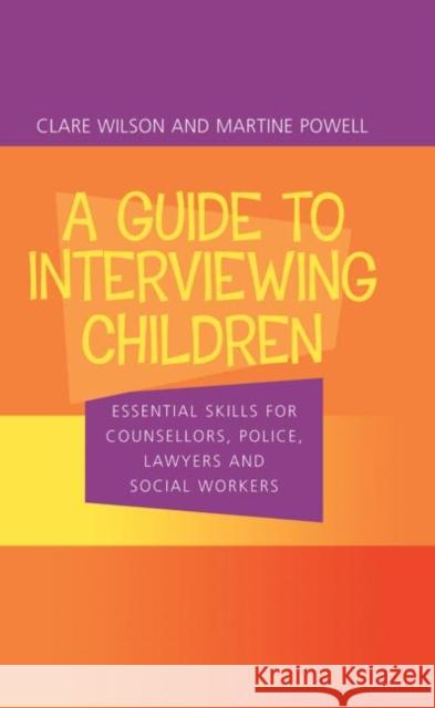 A Guide to Interviewing Children : Essential Skills for Counsellors, Police Lawyers and Social Workers Claire Wilson Martin Powell J. Clare Wilson 9780415252492