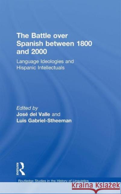 The Battle Over Spanish Between 1800 and 2000: Language & Ideologies and Hispanic Intellectuals Gabriel-Stheeman, Luis 9780415252560 Routledge