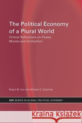 The Political Economy of a Plural World : Critical reflections on Power, Morals and Civilisation Robert W. Cox Michael G. Schechter 9780415252911 Routledge