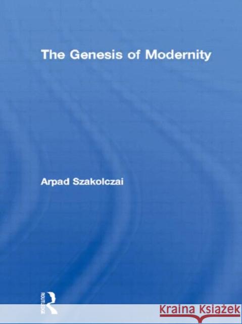 The Genesis of Modernity Arpad Szakolczai A. Szakolczai Szakolczai Arpa 9780415253055 Routledge