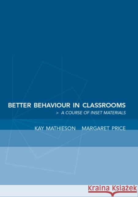 Better Behaviour in Classrooms : A Course of INSET Materials Kay Matheison Margaret Price 9780415253413 Falmer Press