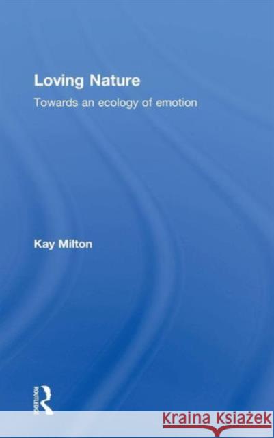 Loving Nature: Towards an Ecology of Emotion Milton, Kay 9780415253536 Routledge