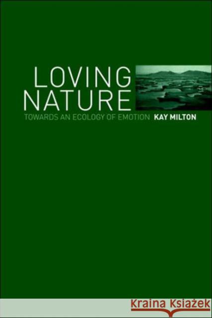 Loving Nature: Towards an Ecology of Emotion Milton, Kay 9780415253543 Routledge