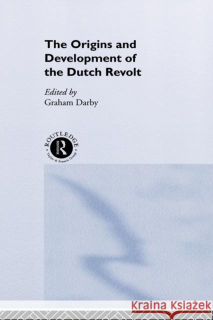 The Origins and Development of the Dutch Revolt Graham Darby 9780415253789 Routledge