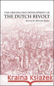 The Origins and Development of the Dutch Revolt Graham Darby 9780415253796 Routledge