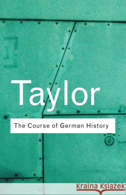 The Course of German History: A Survey of the Development of German History since 1815 A.J.P. Taylor 9780415254052 Taylor & Francis Ltd