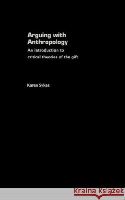 Arguing With Anthropology: An Introduction to Critical Theories of the Gift Sykes, Karen 9780415254434
