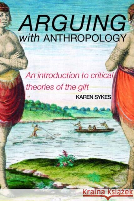 Arguing with Anthropology: An Introduction to Critical Theories of the Gift Sykes, Karen 9780415254441 Routledge