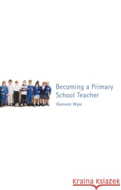 Becoming a Primary School Teacher Dominic Wyse Wyse Dominic 9780415254717 Routledge Chapman & Hall