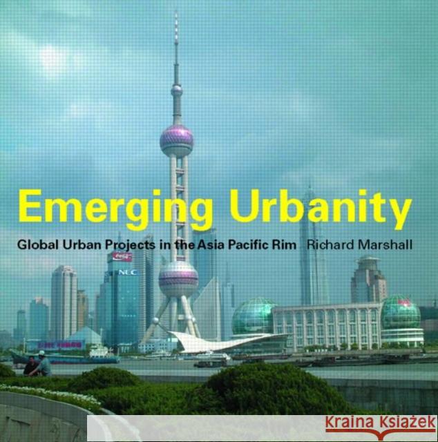 Emerging Urbanity: Global Urban Projects in the Asia Pacific Rim Marshall, Richard 9780415256230