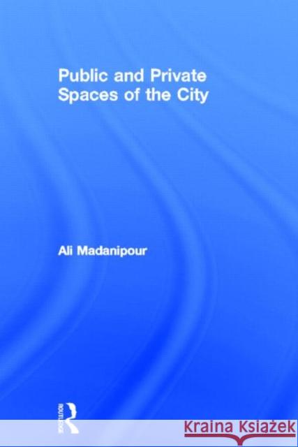 Public and Private Spaces of the City Ali Madanipour 9780415256285 Routledge