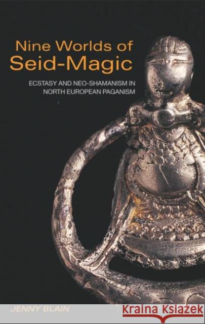 Nine Worlds of Seid-Magic: Ecstasy and Neo-Shamanism in North European Paganism Blain, Jenny 9780415256513 Routledge