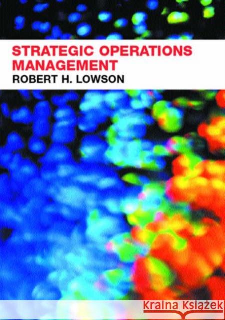 Strategic Operations Management : The New Competitive Advantage Robert H. Lowson 9780415256544 Routledge