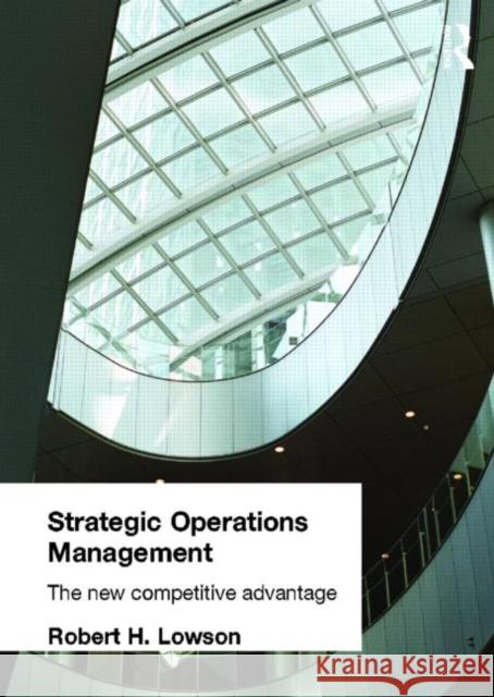 Strategic Operations Management: The New Competitive Advantage Lowson, Robert H. 9780415256551 Routledge