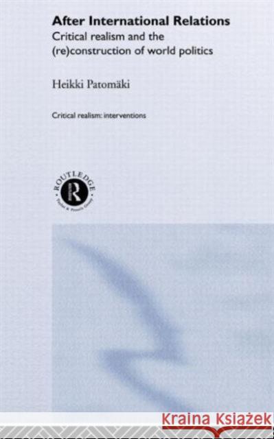 After International Relations: Critical Realism and the (Re)Construction of World Politics Patomäki, Heikki 9780415256599 Routledge
