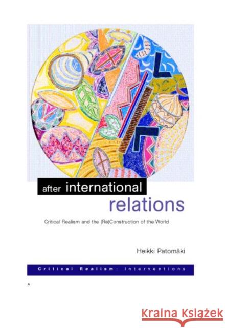 After International Relations: Critical Realism and the (Re)Construction of World Politics Patomäki, Heikki 9780415256605 Routledge
