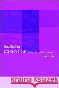 Inside the Literacy Hour: Learning from Classroom Experience Fisher, Ros 9780415256728 Routledge