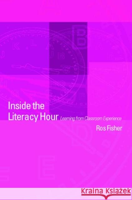 Inside the Literacy Hour: Learning from Classroom Experience Fisher, Ros 9780415256735 Routledge