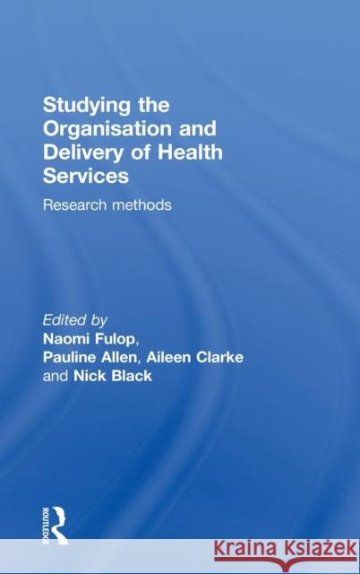 Studying the Organisation and Delivery of Health Services: Research Methods Allen, Pauline 9780415257626 Routledge