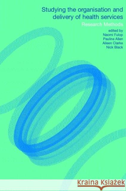 Studying the Organisation and Delivery of Health Services: Research Methods Allen, Pauline 9780415257633 Routledge