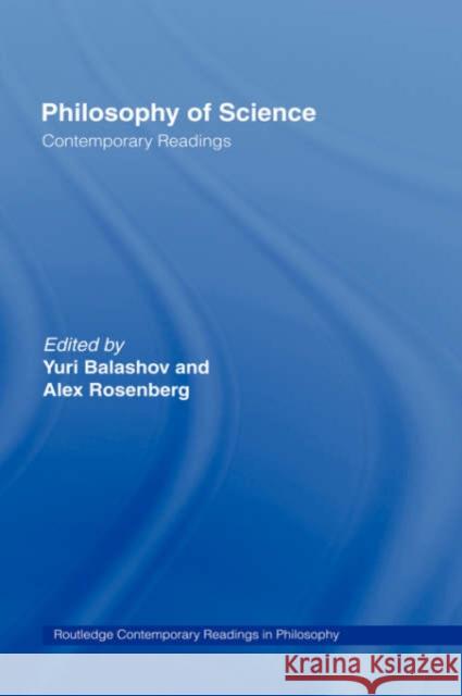 Philosophy of Science: Contemporary Readings Yuri Balashov Alexander Rosenberg 9780415257817