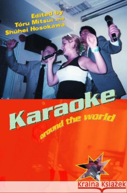 Karaoke Around the World : Global Technology, Local Singing Toru Mitsui Shuhei Hosokawa 9780415258548 Routledge