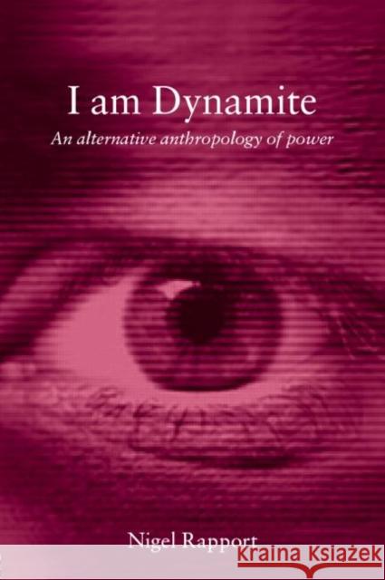 I Am Dynamite : An Alternative Anthropology of Power Nigel Rapport 9780415258630