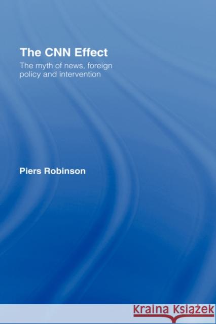 The CNN Effect: The Myth of News, Foreign Policy and Intervention Robinson, Piers 9780415259040 Routledge