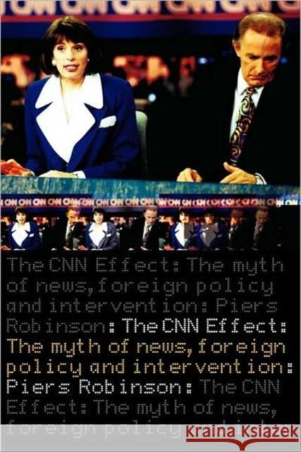 The CNN Effect: The Myth of News, Foreign Policy and Intervention Robinson, Piers 9780415259057