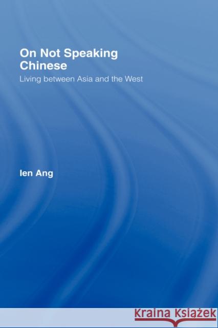 On Not Speaking Chinese: Living Between Asia and the West Ang, Ien 9780415259125 Routledge