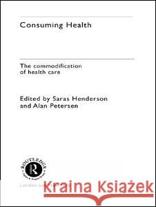 Consuming Health: The Commodification of Health Care Henderson, Sara 9780415259484 Routledge