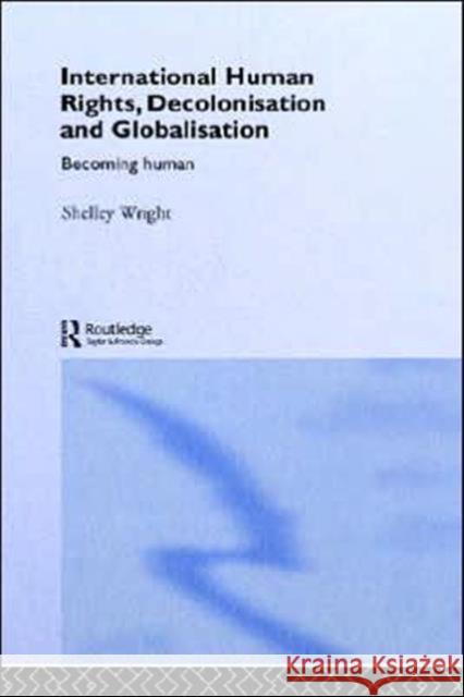 International Human Rights, Decolonisation and Globalisation: Becoming Human Wright, Shelley 9780415259514 Routledge