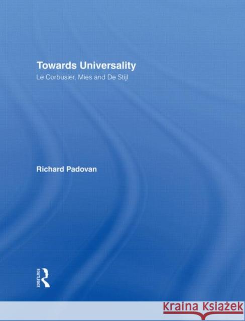 Towards Universality : Le Corbusier, Mies and De Stijl Richard Padovan 9780415259620 Routledge