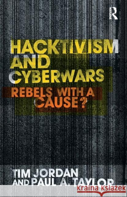 Hacktivism and Cyberwars : Rebels with a Cause? Tim Jordan Paul Taylor Jordan Tim 9780415260046 Routledge