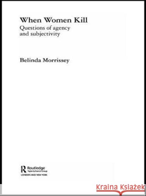 When Women Kill: Questions of Agency and Subjectivity Belinda Morrissey 9780415260053 Routledge