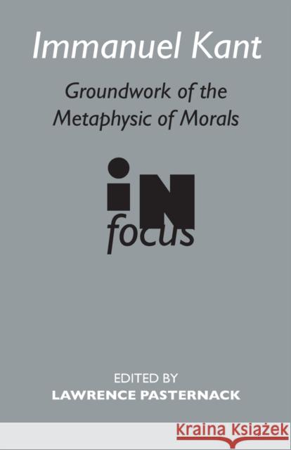 Immanuel Kant: Groundwork of the Metaphysics of Morals in Focus Pasternack, Lawrence 9780415260657 Routledge