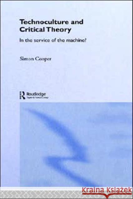 Technoculture and Critical Theory: In the Service of the Machine? Cooper, Simon 9780415261609