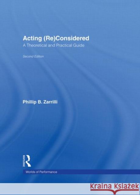 Acting (Re)Considered : A Theoretical and Practical Guide Phillip B. Zarrilli Phillip B. Zarrilli 9780415262996