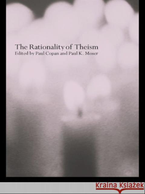 The Rationality of Theism Matthew R. Carmona Paul Copan Paul K. Moser 9780415263313 