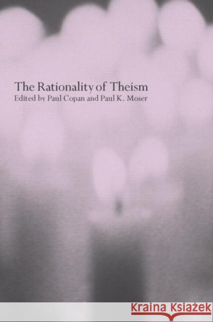 The Rationality of Theism Paul Copan Paul K. Moser 9780415263320 Routledge