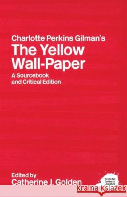 Charlotte Perkins Gilman's the Yellow Wall-Paper: A Sourcebook and Critical Edition Golden, Catherine J. 9780415263580