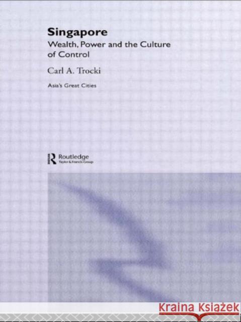 Singapore : Wealth, Power and the Culture of Control Carl A. Trocki 9780415263856