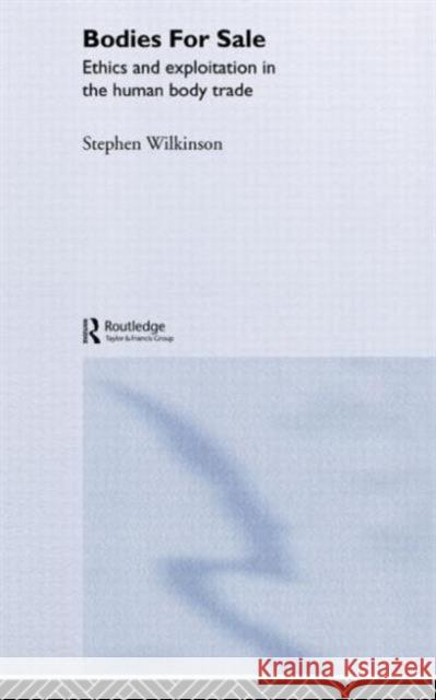Bodies for Sale: Ethics and Exploitation in the Human Body Trade Wilkinson, Stephen 9780415266246