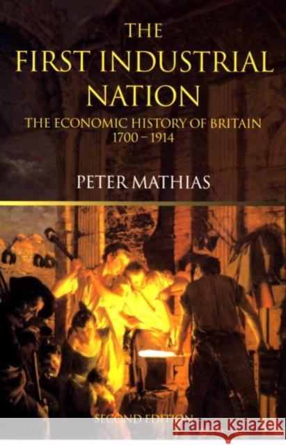 The First Industrial Nation: The Economic History of Britain 1700-1914 Mathias, Peter 9780415266727