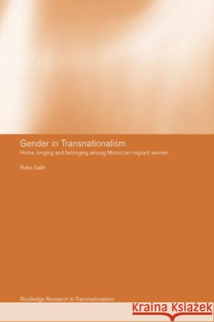 Gender in Transnationalism: Home, Longing and Belonging Among Moroccan Migrant Women Salih, Ruba 9780415267038 Taylor & Francis