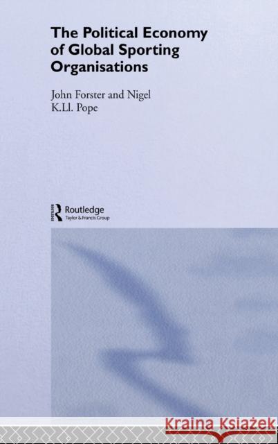 The Political Economy of Global Sports Organisations John Forster Nigel Pope 9780415267731
