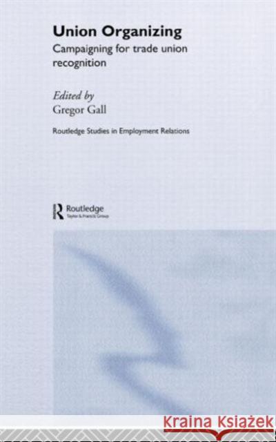 Union Organizing: Campaigning for trade union recognition Gall, Gregor 9780415267816 Routledge
